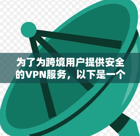 为了为跨境用户提供安全的VPN服务，以下是一个详细的解决方案，涵盖技术选择、网络配置、用户操作和安全措施