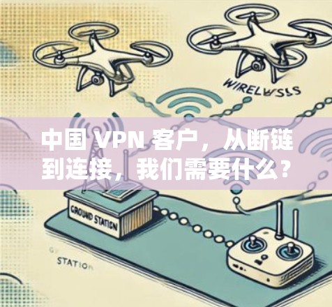 中国 VPN 客户，从断链到连接，我们需要什么？