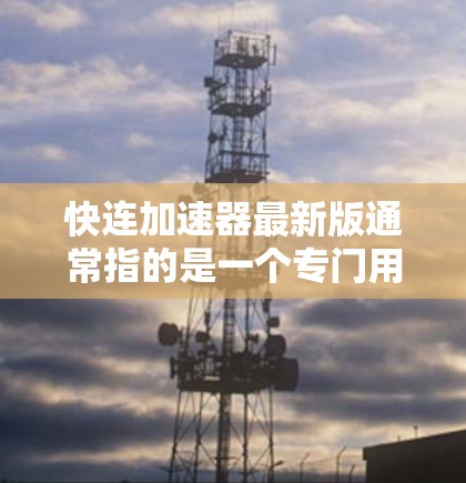 快连加速器最新版通常指的是一个专门用于加速网络连接和电脑与外设连接速度的软件工具。以下是对该工具的总结