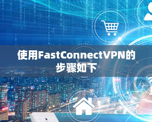 使用FastConnectVPN的步骤如下 使用FastConnectVPN的步骤如下