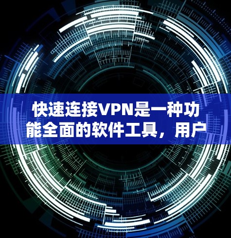 快速连接VPN是一种功能全面的软件工具，用户可以根据自己的需求选择合适的选项来管理和控制连接到互联网的过程。以下是对快速连接VPN功能的详细介绍