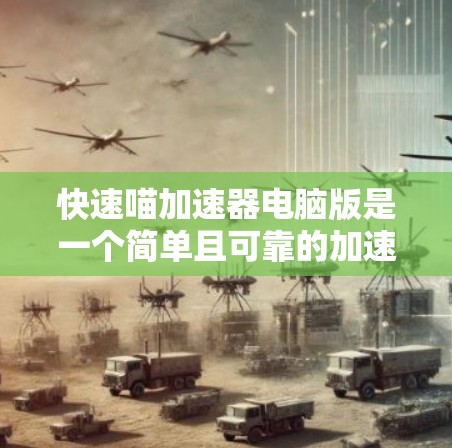 快速喵加速器电脑版是一个简单且可靠的加速工具,适合大多数用户使用。以下是使用该工具的步骤及注意事项