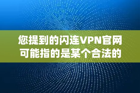 您提到的闪连VPN官网可能指的是某个合法的VPN服务，如24Meiou或Uptoknow，或者是一个网络服务提供商。以下是一些可能的解释和建议