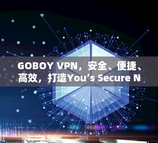 GOBOY VPN,安全、便捷、高效,打造You’s Secure Network