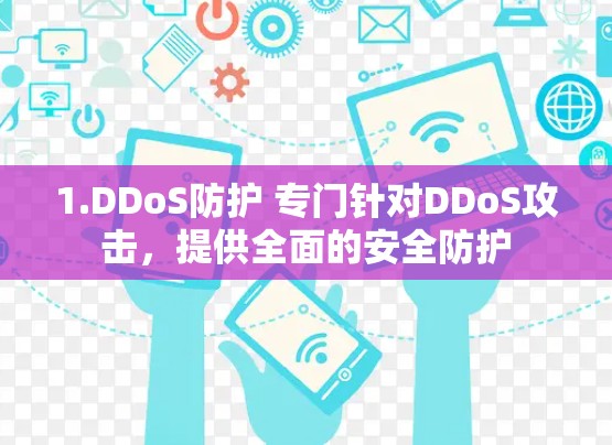 1.DDoS防护 专门针对DDoS攻击，提供全面的安全防护