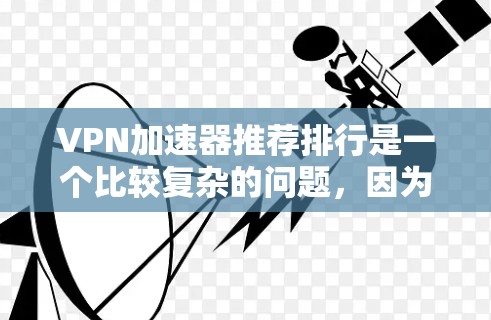 VPN加速器推荐排行是一个比较复杂的问题,因为它涉及到多种因素,包括安全性和用户体验。以下是一些常见的VPN加速器推荐,供你参考