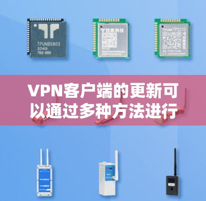 VPN客户端的更新可以通过多种方法进行，以下是一些常用且高效的步骤