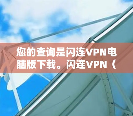 您的查询是闪连VPN电脑版下载。闪连VPN(ZENVPN)是一个基于ZEN协议的VPN软件,通常可以在个人电脑上安装并使用。以下是关于闪连VPN电脑版的详细信息