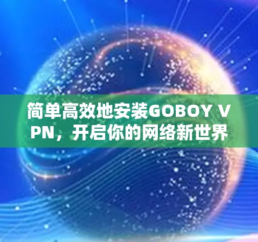 简单高效地安装GOBOY VPN,开启你的网络新世界!