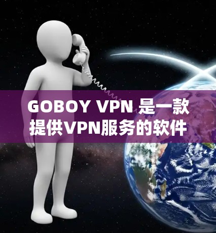 GOBOY VPN 是一款提供VPN服务的软件,旨在帮助用户快速、安全地访问网络。以下是对其性能的分析