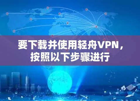 要下载并使用轻舟VPN,按照以下步骤进行