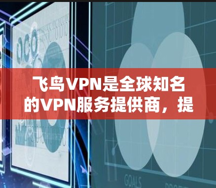 飞鸟VPN是全球知名的VPN服务提供商,提供多种VPN协议,如VPN、流媒体、视频、游戏等多种功能。如果你正在寻找一个安全、速度快、功能齐全的VPN平台,飞鸟VPN是一个不错的选择