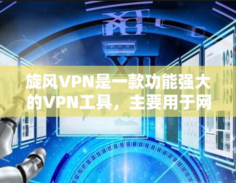 旋风VPN是一款功能强大的VPN工具,主要用于网络安全、流量控制和数据保护。以下是旋风VPN的功能分析