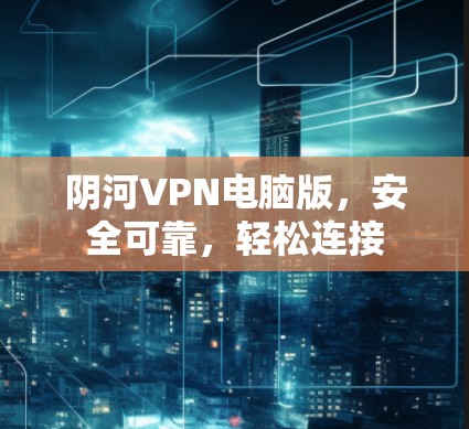 阴河VPN电脑版,安全可靠,轻松连接