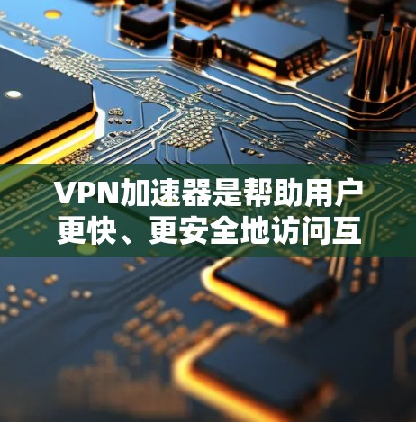 VPN加速器是帮助用户更快、更安全地访问互联网的工具,通过隐藏攻击链来保护用户隐私。以下是关于VPN加速器的详细评测