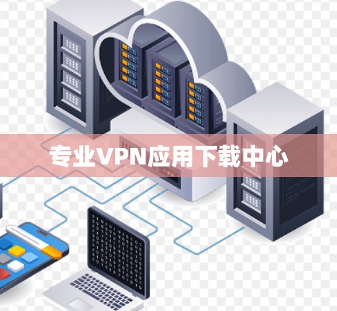 专业VPN应用下载中心