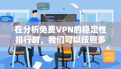 在分析免费VPN的稳定性排行时,我们可以按照多个关键指标来评估,包括服务器响应时间、延迟、稳定性、数据备份、加密传输能力等。以下是这些公司oids的稳定性评估和特点