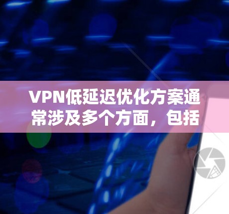 VPN低延迟优化方案通常涉及多个方面,包括加密协议、服务器延迟、客户端性能以及网络协议优化等。以下是一个逐步的优化方案建议