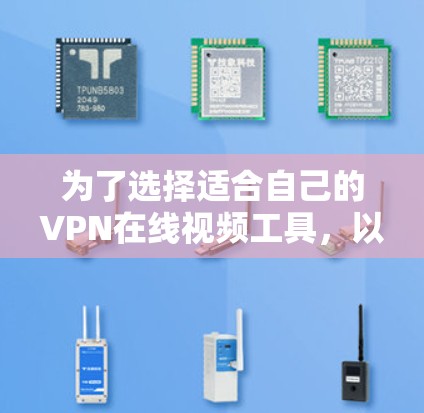 为了选择适合自己的VPN在线视频工具,以下是一些详细的分析和推荐