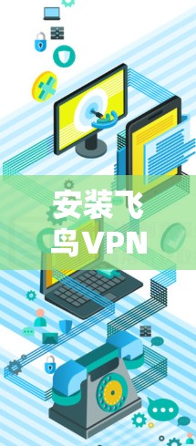 安装飞鸟VPN到安卓手机的步骤如下