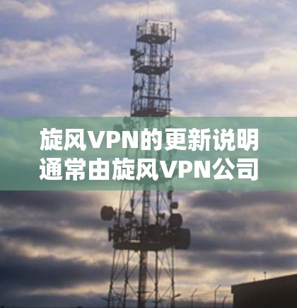 旋风VPN的更新说明通常由旋风VPN公司提供,以确保软件的稳定性、安全性以及功能的增强。以下是根据旋风VPN的官方更新说明进行总结