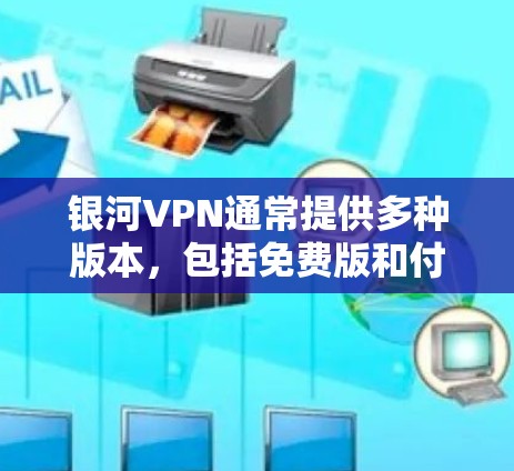 银河VPN通常提供多种版本,包括免费版和付费版。以下是关于银河VPN电脑版本的一些信息和建议