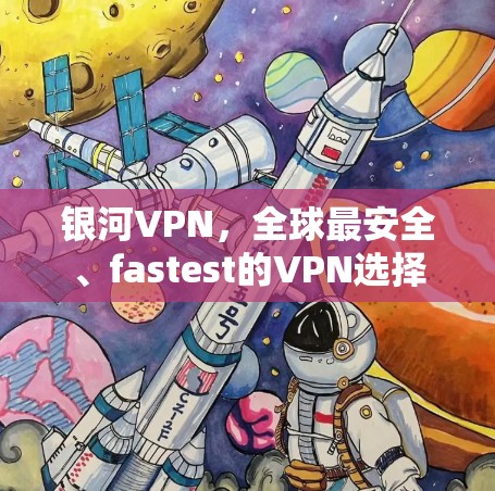 银河VPN,全球最安全、fastest的VPN选择
