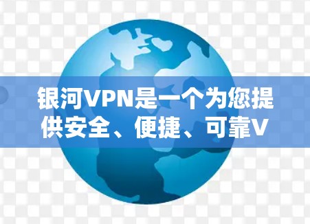银河VPN是一个为您提供安全、便捷、可靠VPN服务的网络,您可以访问其官方网站进行下载或购买,然后根据步骤进行安装和使用。以下是一些具体的安装指南和步骤,帮助您顺利安装和使用银河VPN