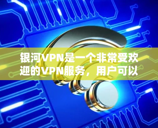 银河VPN是一个非常受欢迎的VPN服务,用户可以通过它进行在线加密视频通话和数据流。如果你已经购买了银河VPN,想要了解如何进行网络更新,以下是一些步骤说明
