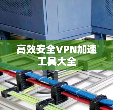 高效安全VPN加速工具大全