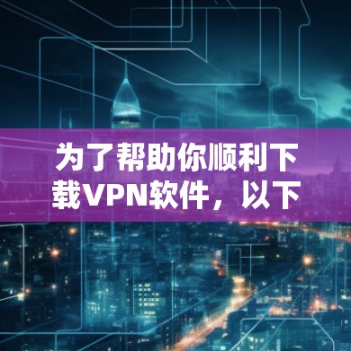 为了帮助你顺利下载VPN软件，以下是详细的步骤指南