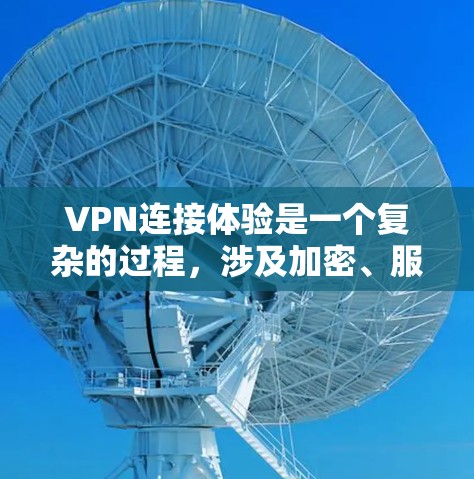 VPN连接体验是一个复杂的过程，涉及加密、服务器负载、安全性和延迟等多个方面。以下是对VPN连接体验的详细分析