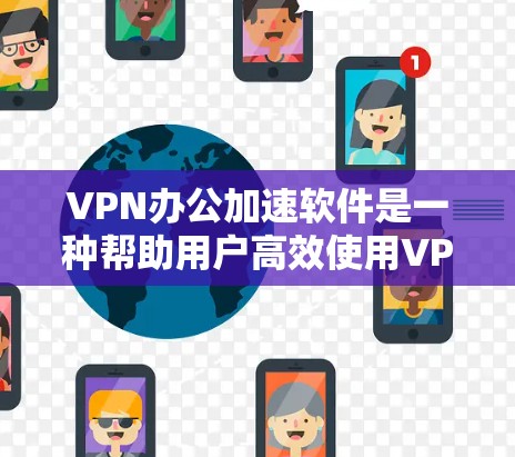 VPN办公加速软件是一种帮助用户高效使用VPN的技术,通过优化服务器和连接速度,减少延迟,提升用户体验。以下是对这些软件的详细总结