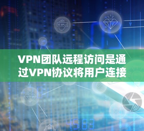 VPN团队远程访问是通过VPN协议将用户连接到某个服务器或IP地址,从而观看或收集数据的一种方式。以下是关于VPN团队远程访问的一些关键点和步骤