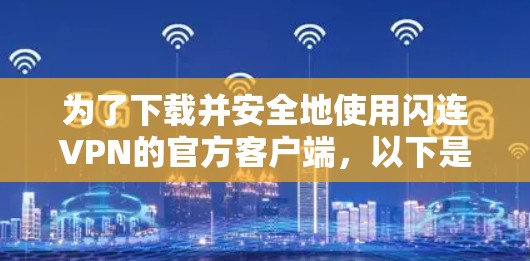 为了下载并安全地使用闪连VPN的官方客户端,以下是分步骤的建议