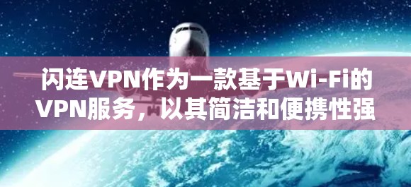 闪连VPN作为一款基于Wi-Fi的VPN服务,以其简洁和便携性强的特性而受到广泛好评。以下是对其的详细评估