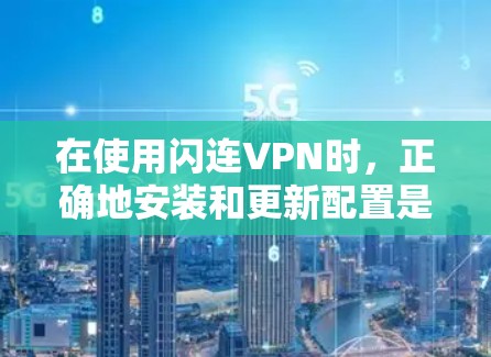 在使用闪连VPN时,正确地安装和更新配置是确保安全连接的关键步骤。以下是一步步的指南,帮助您顺利完成安装和更新