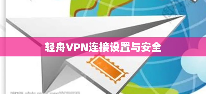 轻舟VPN连接设置与安全 轻舟VPN连接设置与安全