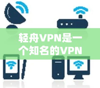 轻舟VPN是一个知名的VPN服务提供商,提供多种VPN选项,包括免费、试用版和订阅服务。以下是使用轻舟VPN连接服务器和登录的基本步骤