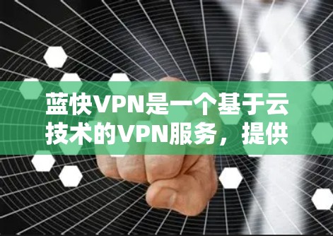 蓝快VPN是一个基于云技术的VPN服务,提供加密传输和多设备同步功能。如果你对蓝快VPN的最新更新感兴趣,可以参考以下信息
