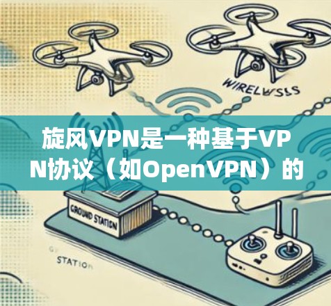 旋风VPN是一种基于VPN协议(如OpenVPN)的网络接入服务,用户可以通过旋风VPN电脑应用登录到服务器端,访问互联网资源。以下是旋风VPN电脑使用的基本步骤和注意事项