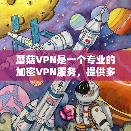 蘑菇VPN是一个专业的加密VPN服务，提供多种加密协议，支持多设备连接和多语言访问。以下是详细的了解