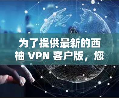 为了提供最新的西柚 VPN 客户版，您可以访问官方网站或应用商店，搜索西柚 VPN并选择最新版本。以下是关于西柚 VPN 的一些关键点