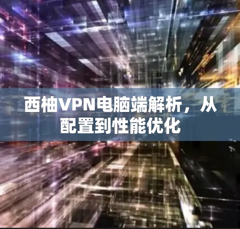 西柚VPN电脑端解析，从配置到性能优化
