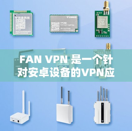 FAN VPN 是一个针对安卓设备的VPN应用,旨在提供安全的网络访问体验。如果你正在寻找安卓版本的VPN应用,以下是一些建议和信息