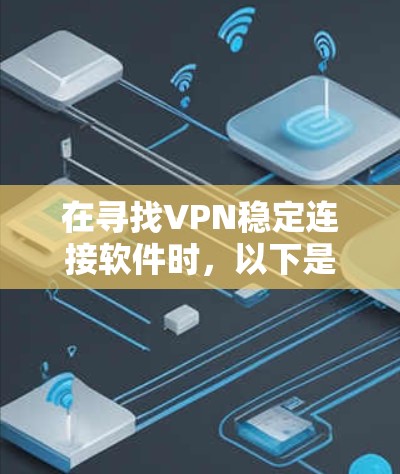 在寻找VPN稳定连接软件时,以下是一些综合考虑的因素,帮助您找到最可靠的选项