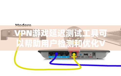 VPN游戏延迟测试工具可以帮助用户检测和优化VPN连接的延迟情况，确保最佳的游戏体验。以下是几种常用工具的详细介绍