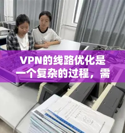 VPN的线路优化是一个复杂的过程,需要综合考虑多个因素以确保网络的安全和稳定。以下是一步步的优化建议