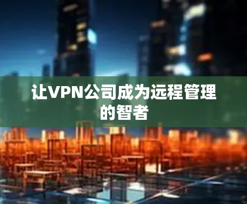 让VPN公司成为远程管理的智者