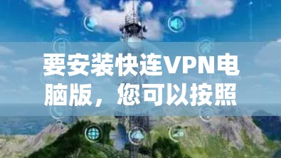 要安装快连VPN电脑版，您可以按照以下步骤操作